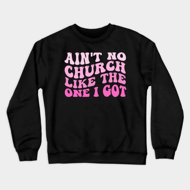 Funny Ain't No Church Like The One I Got Groovy Crewneck Sweatshirt by deafcrafts